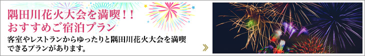隅田川花火大会を満喫！！おすすめご宿泊プラン 客室やレストランからゆったりと隅田川花火大会を満喫できるプランがあります