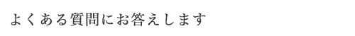 よくある質問にお答えします