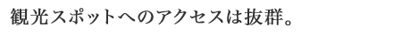 観光スポットへのアクセスは抜群。