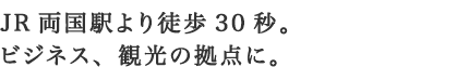 JR両国駅より徒歩約30秒。ビジネス、観光の拠点に。
