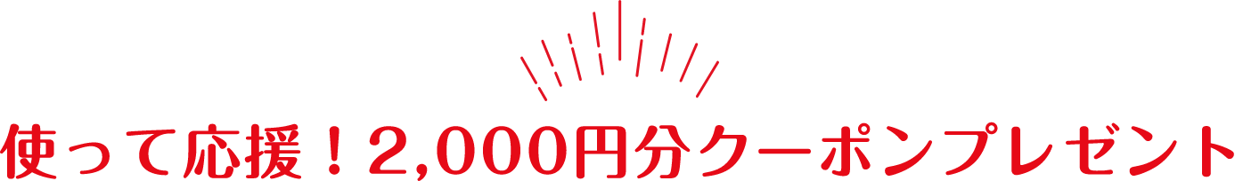 使って応援！2,000円クーポンプレゼント